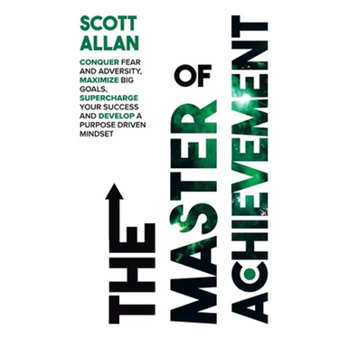 The Master of Achievement: Conquer Fear and Adversity, Maximize Big Goals, Supercharge Your Success and Develop a Purpose Driven Mindset