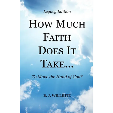 HOW MUCH FAITH DOES IT TAKE ... to Move the Hand of God? Legacy Edition