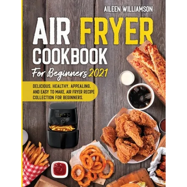 Air Fryer Cookbook for Beginners 2021: Delicious, healthy, appealing, and easy to make, Air Fryer Recipe collection for beginners.