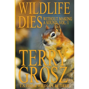Wildlife Dies Without Making A Sound, Volume 1: The Adventures of Terry Grosz, U.S. Fish and Wildlife Service Agent
