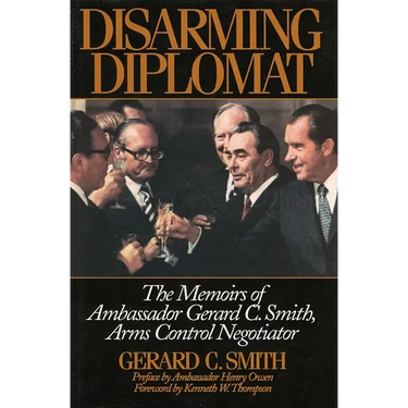 Disarming Diplomat: The Memoirs of Ambassador Gerard C. Smith, Arms Control Negotiator