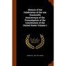 History of the Celebration of the one Hundredth Anniversary of the Promulgation of the Constitution of the United States Volume 1