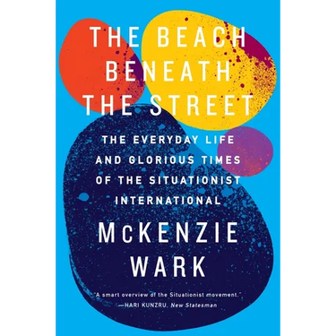 The Beach Beneath the Street: The Everyday Life and Glorious Times of the Situationist International