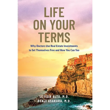 Life on Your Terms: Why Doctors Use Real Estate Investments to Set Themselves Free and How You Can Too