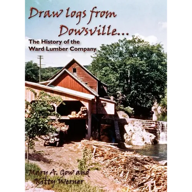 Draw Logs from Dowsville... the History of the Ward Lumber Company