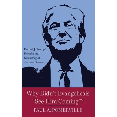Why Didn't Evangelicals "See Him Coming"?: Donald J. Trump's Deception and Dismantling of American Democracy