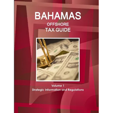 Bahamas Offshore Tax Guide Volume 1 Strategic Information and Regulations