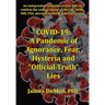 Covid-19: A Pandemic of Ignorance, Fear, Hysteria and "Official Truth" Lies