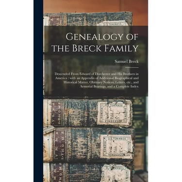 Genealogy of the Breck Family: Descended From Edward of Dorchester and His Brothers in America: With an Appendix of Additional Biographical and Histo