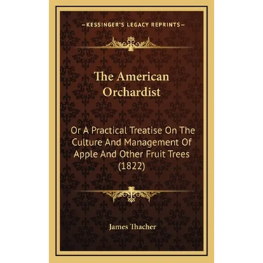 The American Orchardist: Or A Practical Treatise On The Culture And Management Of Apple And Other Fruit Trees (1822)
