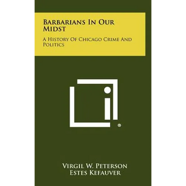 Barbarians In Our Midst: A History Of Chicago Crime And Politics