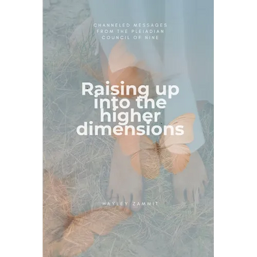 Raising up into the higher dimensions: Channeled messages from the Pleiadian Council of Nine