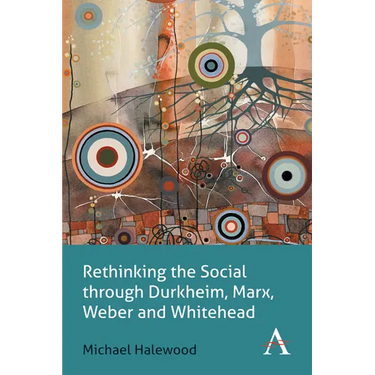Rethinking the Social Through Durkheim, Marx, Weber and Whitehead