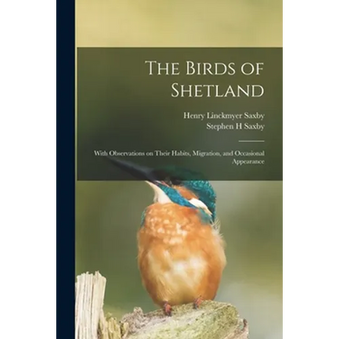 The Birds of Shetland: With Observations on Their Habits, Migration, and Occasional Appearance