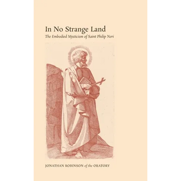 In No Strange Land: The Embodied Mysticism of Saint Philip Neri