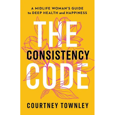 The Consistency Code: A Midlife Woman's Guide to Deep Health and Happiness