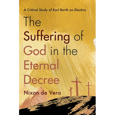 The Suffering of God in the Eternal Decree: A Critical Study of Karl Barth on Election