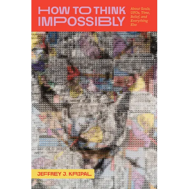 How to Think Impossibly: About Souls, Ufos, Time, Belief, and Everything Else