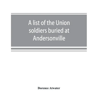 A list of the Union soldiers buried at Andersonville: copied from the official record in the surgeon's office at Andersonville