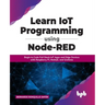 Learn IoT Programming Using Node-RED: Begin to Code Full Stack IoT Apps and Edge Devices with Raspberry Pi, NodeJS, and Grafana