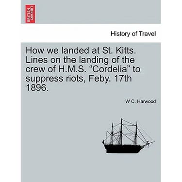 How We Landed at St. Kitts. Lines on the Landing of the Crew of H.M.S. Cordelia to Suppress Riots, Feby. 17th 1896.