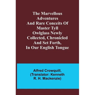 The Marvellous Adventures and Rare Conceits of Master Tyll Owlglass Newly collected, chronicled and set forth, in our English tongue