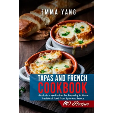 Tapas And French Cookbook: 2 Books In 1: 140 Recipes For Preparing At Home Traditional Food From Spain And France