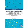 British Nuclear Weapons and the Test Ban: Squaring the Circle of Defence and Arms Control, 1974-1982