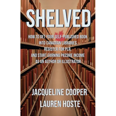 Shelved: How to Get Your Self-Published Book Into Canadian Libraries, Register for PLR, and Start Earning Passive Income as an Author or Illustrator