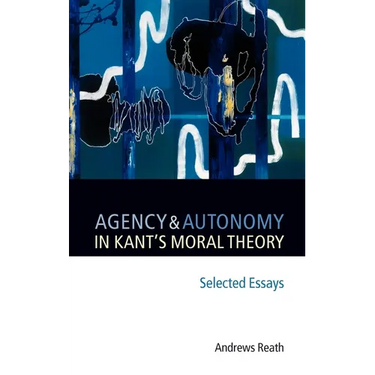 Agency and Autonomy in Kant's Moral Theory: Selected Essays