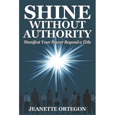 Shine Without Authority: Manifest your power beyond a title