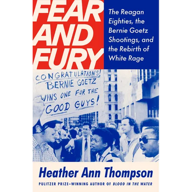 Fear and Fury: The Reagan Eighties, the Bernie Goetz Shootings, and the Rebirth of White Rage