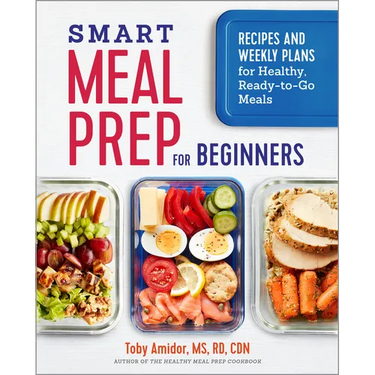 Smart Meal Prep for Beginners: Recipes and Weekly Plans for Healthy, Ready-To-Go Meals
