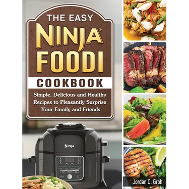 The Easy Ninja Foodi Cookbook: Simple, Delicious and Healthy Recipes to Pleasantly Surprise Your Family and Friends
