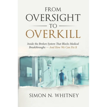 From Oversight to Overkill: Inside the Broken System That Blocks Medical Breakthroughs--And How We Can Fix It
