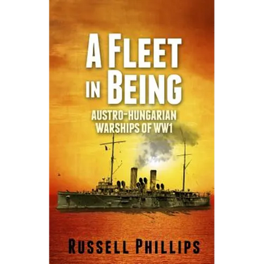 A Fleet in Being: Austro-Hungarian Warships of WWI