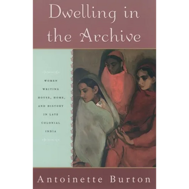 Dwelling in the Archive: Women Writing House, Home, and History in Late Colonial India
