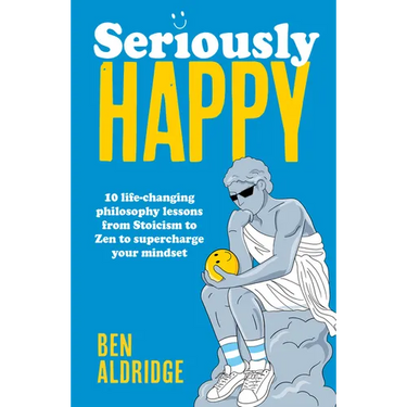 Seriously Happy: 10 Life-Changing Philosophy Lessons from Stoicism to Zen to Supercharge Your Mindset