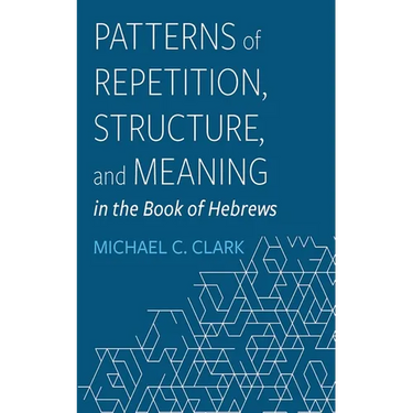 Patterns of Repetition, Structure, and Meaning in the Book of Hebrews