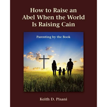 How to Raise an Abel When the World Is Raising Cain: Parenting by the Book