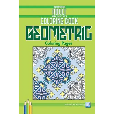 Geometric Coloring Pages: Very Important Adult Work, Totally Not A Coloring Book