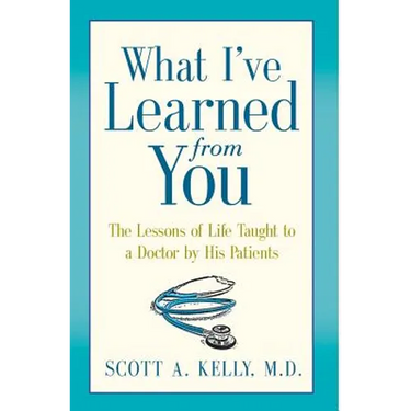 What I've Learned from You: The Lessons of Life Taught to a Doctor by His Patients