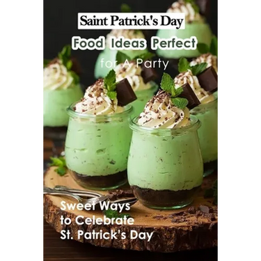 Saint Patrick's Day Food Ideas Perfect for A Party: Sweet Ways to Celebrate St. Patrick's Day: Recipe Ideas to Celebrate St. Patick's Day