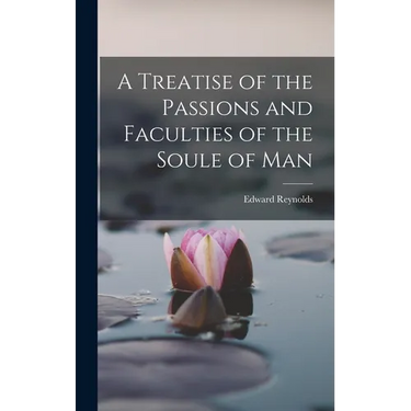 A Treatise of the Passions and Faculties of the Soule of Man