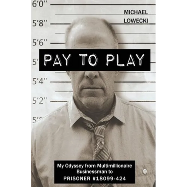 Pay To Play: My Odyssey from Multimillionaire Businessman to PRISONER #18099-424