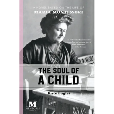The Soul of a Child: A Novel Based on the Life of Maria Montessori