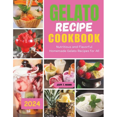 Gelato Recipe cookbook: Nutritious and Flavorful Homemade Gelato Recipes for All