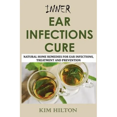 Inner Ear Infections Cure: Natural Home Remedies for Ear Infections, Treatment and Prevention