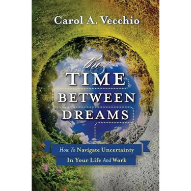 The Time Between Dreams: How to Navigate Uncertainty in Your Life and Work