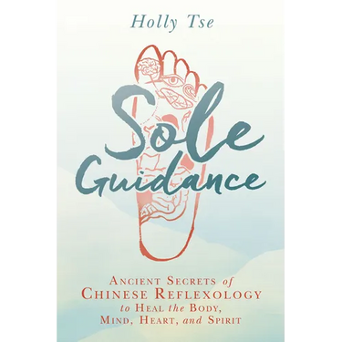 Sole Guidance: Ancient Secrets of Chinese Reflexology to Heal the Body, Mind, Heart, and Spirit